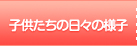 子供たちの日々の様子